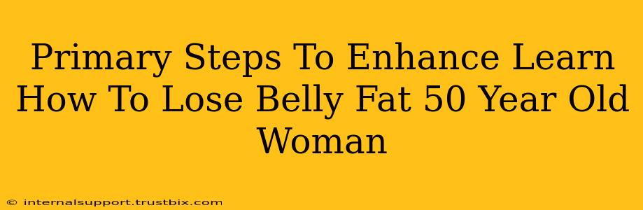 Primary Steps To Enhance Learn How To Lose Belly Fat 50 Year Old Woman