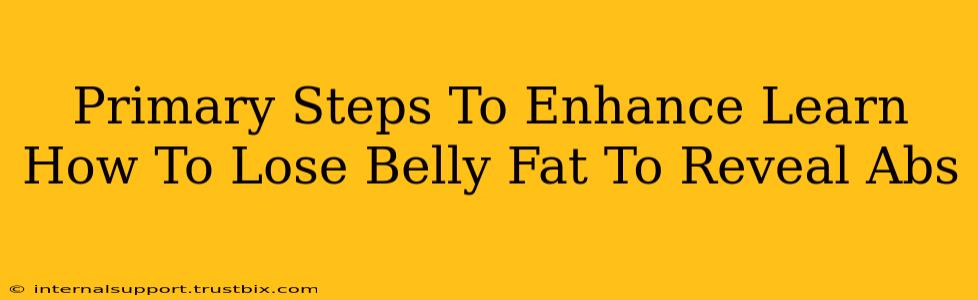 Primary Steps To Enhance Learn How To Lose Belly Fat To Reveal Abs