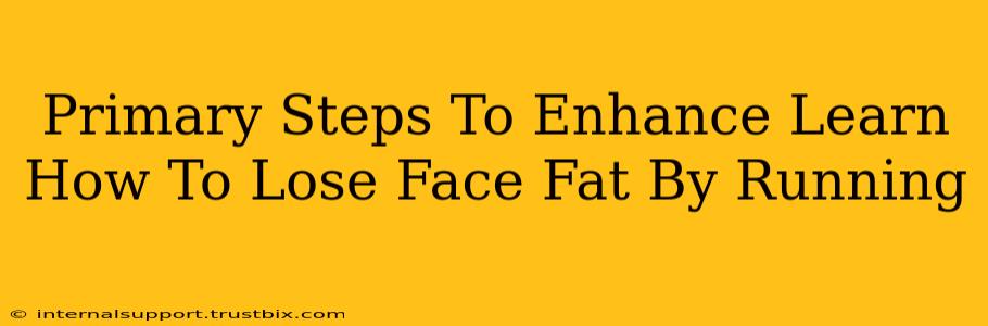 Primary Steps To Enhance Learn How To Lose Face Fat By Running