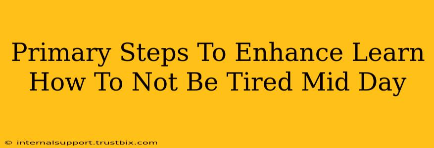 Primary Steps To Enhance Learn How To Not Be Tired Mid Day