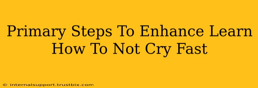 Primary Steps To Enhance Learn How To Not Cry Fast