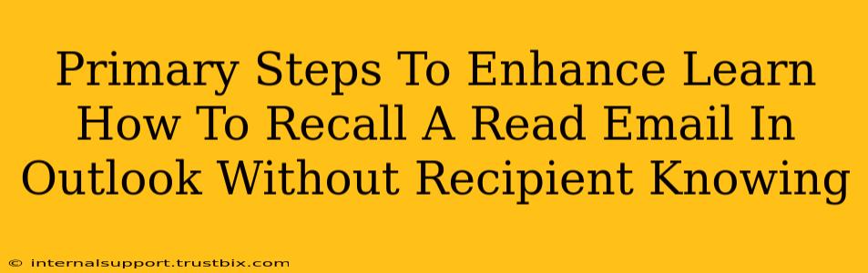 Primary Steps To Enhance Learn How To Recall A Read Email In Outlook Without Recipient Knowing