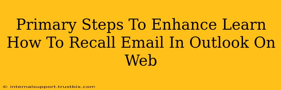 Primary Steps To Enhance Learn How To Recall Email In Outlook On Web