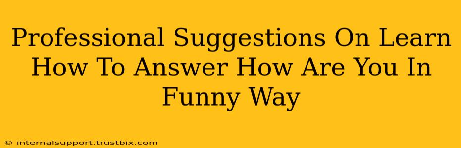 Professional Suggestions On Learn How To Answer How Are You In Funny Way