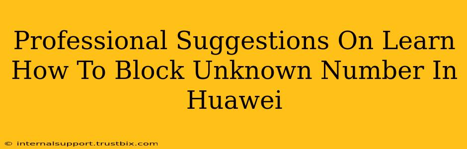 Professional Suggestions On Learn How To Block Unknown Number In Huawei