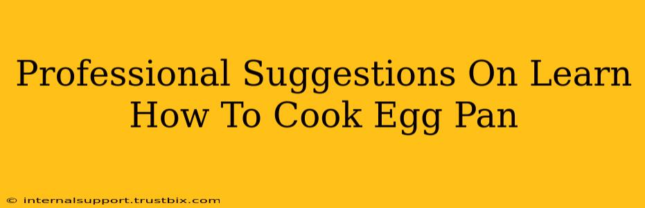 Professional Suggestions On Learn How To Cook Egg Pan