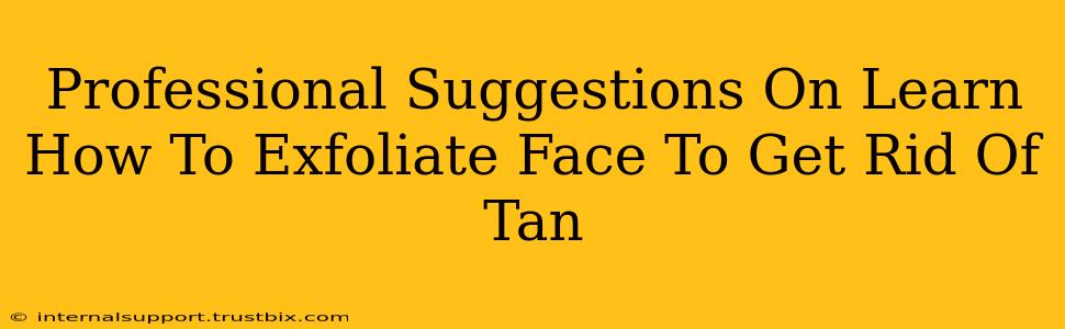 Professional Suggestions On Learn How To Exfoliate Face To Get Rid Of Tan