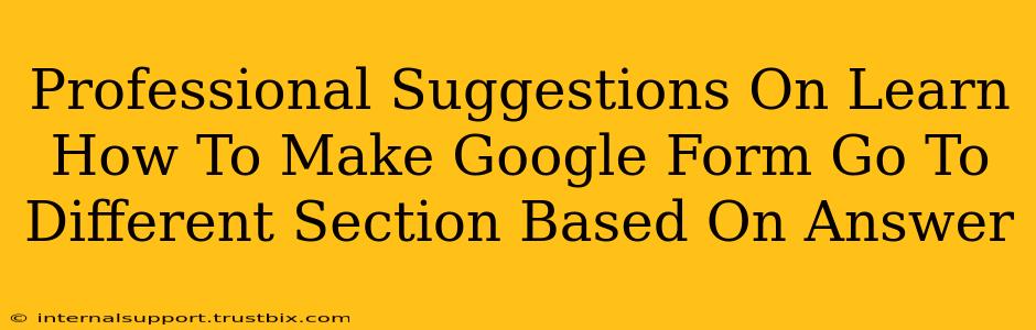 Professional Suggestions On Learn How To Make Google Form Go To Different Section Based On Answer