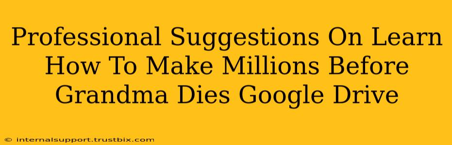 Professional Suggestions On Learn How To Make Millions Before Grandma Dies Google Drive