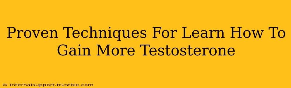 Proven Techniques For Learn How To Gain More Testosterone