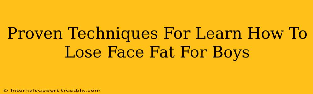 Proven Techniques For Learn How To Lose Face Fat For Boys