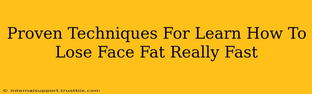 Proven Techniques For Learn How To Lose Face Fat Really Fast