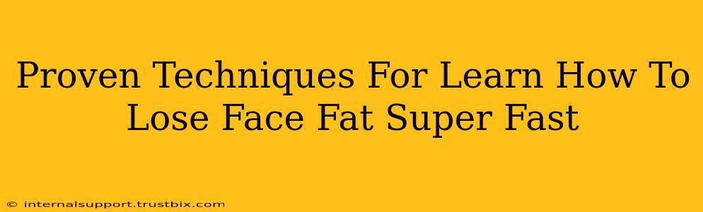 Proven Techniques For Learn How To Lose Face Fat Super Fast