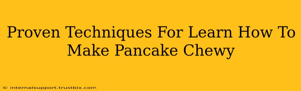 Proven Techniques For Learn How To Make Pancake Chewy