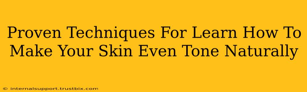 Proven Techniques For Learn How To Make Your Skin Even Tone Naturally