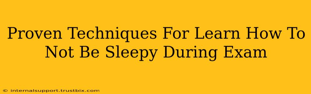 Proven Techniques For Learn How To Not Be Sleepy During Exam