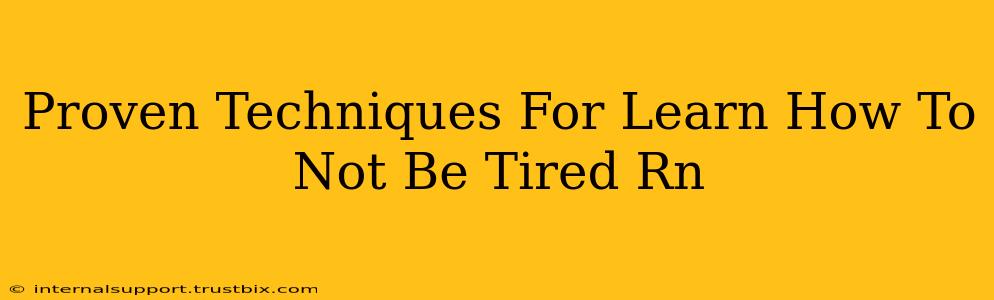 Proven Techniques For Learn How To Not Be Tired Rn