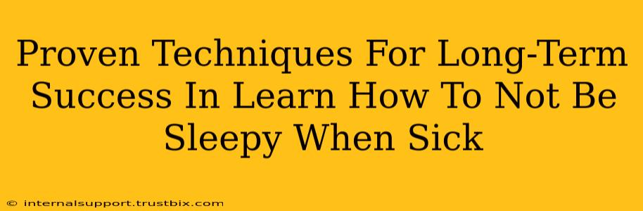 Proven Techniques For Long-Term Success In Learn How To Not Be Sleepy When Sick