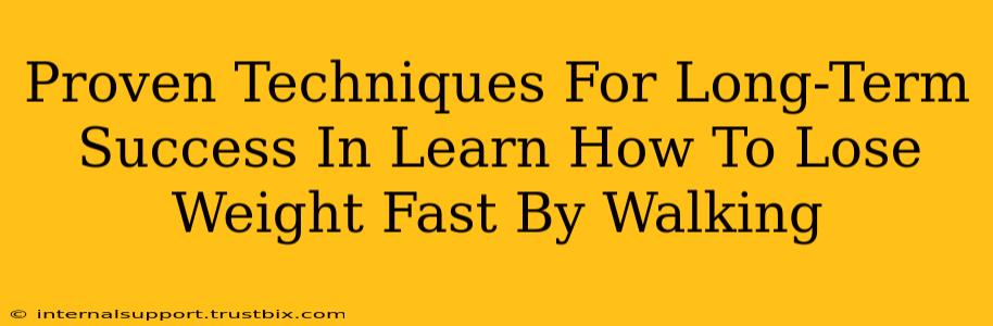 Proven Techniques For Long-Term Success In Learn How To Lose Weight Fast By Walking