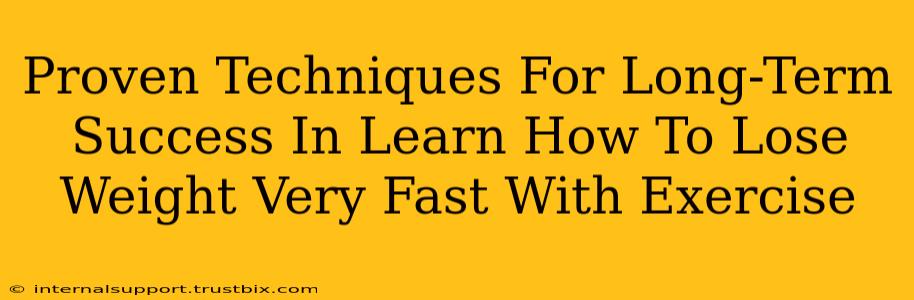 Proven Techniques For Long-Term Success In Learn How To Lose Weight Very Fast With Exercise