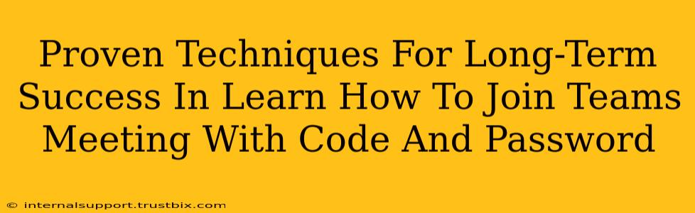 Proven Techniques For Long-Term Success In Learn How To Join Teams Meeting With Code And Password