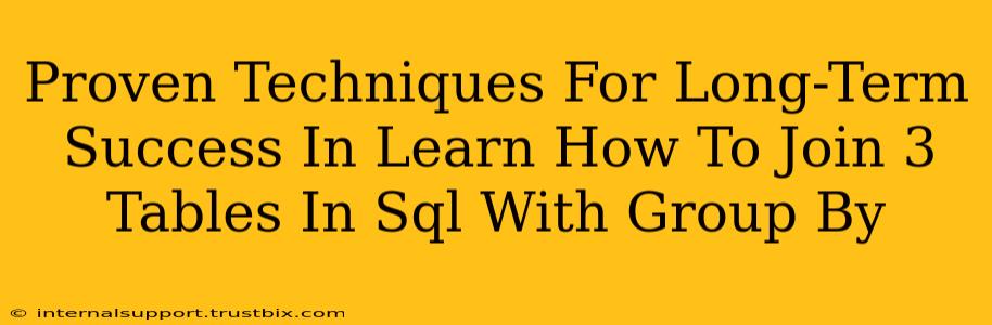 Proven Techniques For Long-Term Success In Learn How To Join 3 Tables In Sql With Group By