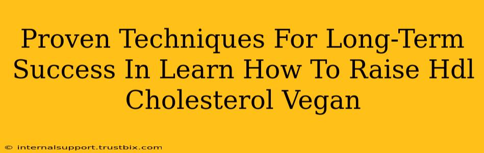 Proven Techniques For Long-Term Success In Learn How To Raise Hdl Cholesterol Vegan