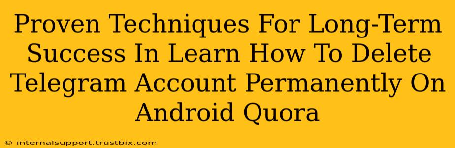 Proven Techniques For Long-Term Success In Learn How To Delete Telegram Account Permanently On Android Quora