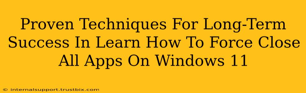 Proven Techniques For Long-Term Success In Learn How To Force Close All Apps On Windows 11