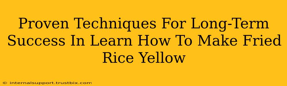 Proven Techniques For Long-Term Success In Learn How To Make Fried Rice Yellow