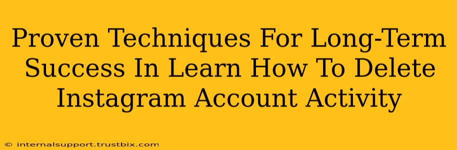 Proven Techniques For Long-Term Success In Learn How To Delete Instagram Account Activity