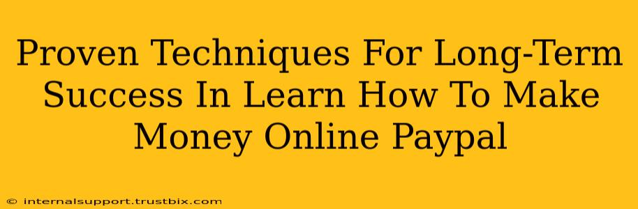 Proven Techniques For Long-Term Success In Learn How To Make Money Online Paypal