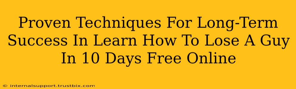 Proven Techniques For Long-Term Success In Learn How To Lose A Guy In 10 Days Free Online