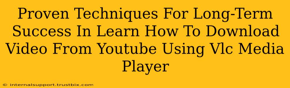 Proven Techniques For Long-Term Success In Learn How To Download Video From Youtube Using Vlc Media Player