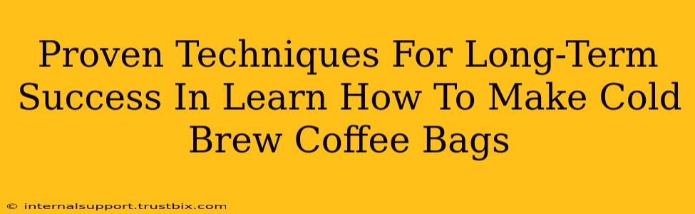 Proven Techniques For Long-Term Success In Learn How To Make Cold Brew Coffee Bags