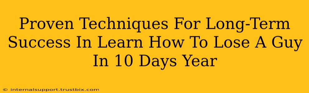 Proven Techniques For Long-Term Success In Learn How To Lose A Guy In 10 Days Year