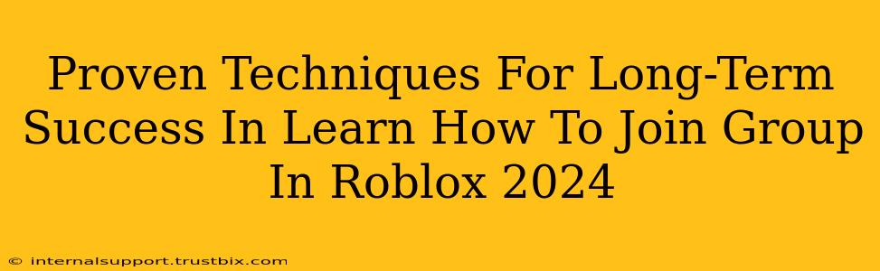 Proven Techniques For Long-Term Success In Learn How To Join Group In Roblox 2024