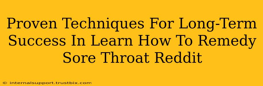 Proven Techniques For Long-Term Success In Learn How To Remedy Sore Throat Reddit