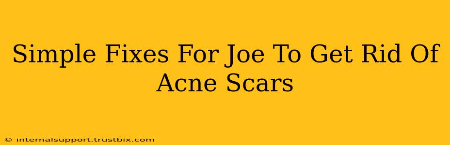 Simple Fixes For Joe To Get Rid Of Acne Scars