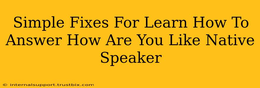 Simple Fixes For Learn How To Answer How Are You Like Native Speaker