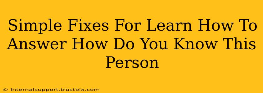 Simple Fixes For Learn How To Answer How Do You Know This Person