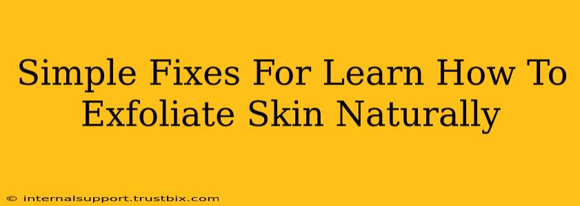 Simple Fixes For Learn How To Exfoliate Skin Naturally