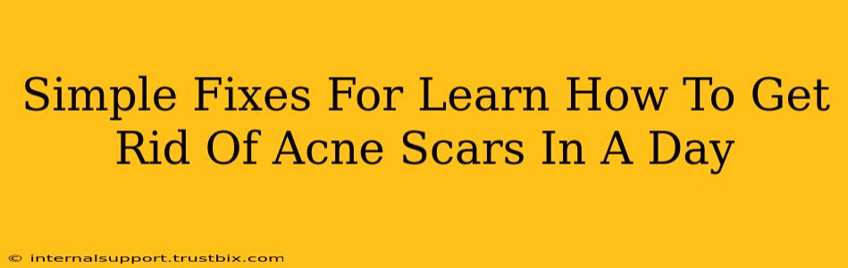 Simple Fixes For Learn How To Get Rid Of Acne Scars In A Day