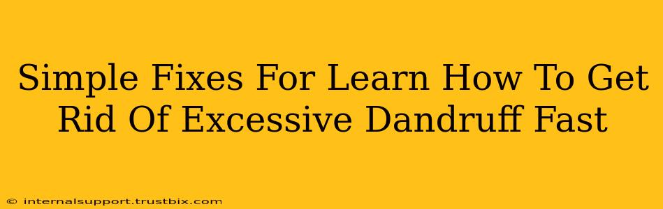 Simple Fixes For Learn How To Get Rid Of Excessive Dandruff Fast