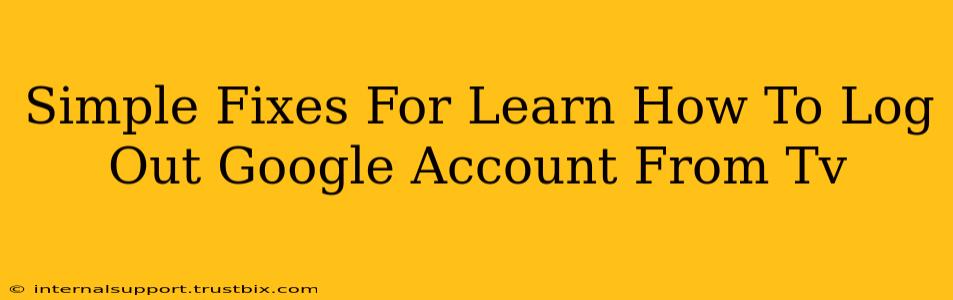 Simple Fixes For Learn How To Log Out Google Account From Tv