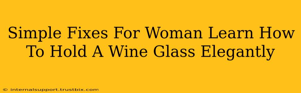 Simple Fixes For Woman Learn How To Hold A Wine Glass Elegantly