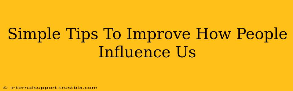 Simple Tips To Improve How People Influence Us