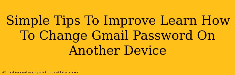 Simple Tips To Improve Learn How To Change Gmail Password On Another Device