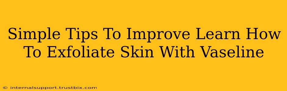 Simple Tips To Improve Learn How To Exfoliate Skin With Vaseline