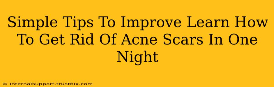 Simple Tips To Improve Learn How To Get Rid Of Acne Scars In One Night